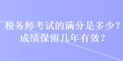 稅務師考試的滿分是多少？成績保留幾年有效？