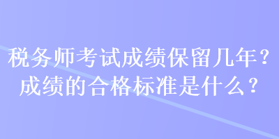 稅務(wù)師考試成績(jī)保留幾年？成績(jī)的合格標(biāo)準(zhǔn)是什么？