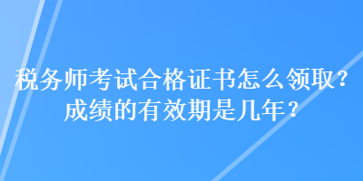 稅務(wù)師考試合格證書怎么領(lǐng)?。砍煽兊挠行谑菐啄?？