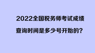 2022全國(guó)稅務(wù)師考試成績(jī)查詢時(shí)間是多少號(hào)開(kāi)始的？開(kāi)始