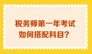 稅務(wù)師第一年考試如何搭配科目？