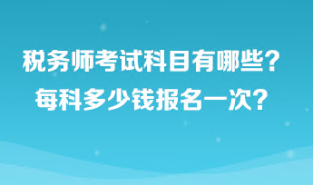 稅務(wù)師考試科目有哪些？每科多少錢報(bào)名一次？