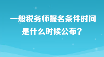 一般稅務(wù)師報(bào)名條件時間是什么時候公布？