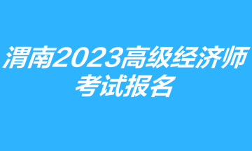 渭南市2023高級(jí)經(jīng)濟(jì)師考試報(bào)名