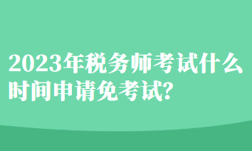 稅務師考試什么時間申請免考試