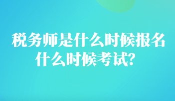 稅務(wù)師是什么時(shí)候報(bào)名什么時(shí)候考試？