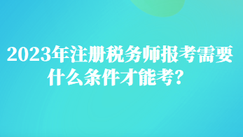 2023年注冊(cè)稅務(wù)師報(bào)考需要什么條件才能考？