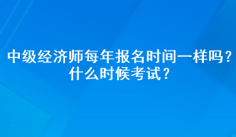 中級(jí)經(jīng)濟(jì)師每年報(bào)名時(shí)間一樣嗎？什么時(shí)候考試？