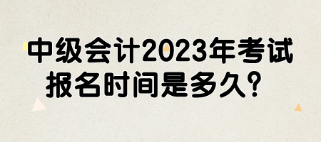 中級(jí)會(huì)計(jì)2023年考試報(bào)名時(shí)間是多久？