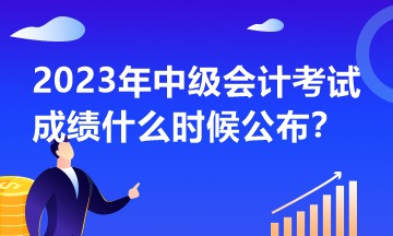 2023年中級(jí)會(huì)計(jì)考試什么時(shí)候公布成績(jī)？