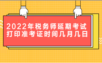 2022年稅務師延期考試打印準考證時間是幾月幾日