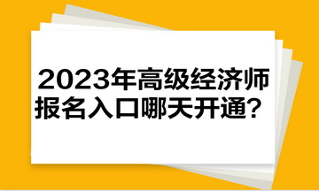 2023年高級經(jīng)濟師報名入口哪天開通？