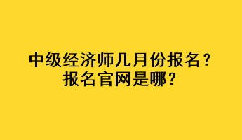 中級經(jīng)濟(jì)師幾月份報名？報名官網(wǎng)是哪？