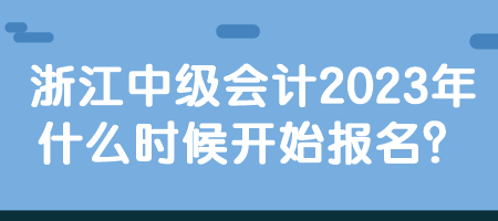 浙江中級(jí)會(huì)計(jì)2023年什么時(shí)候開(kāi)始報(bào)名？