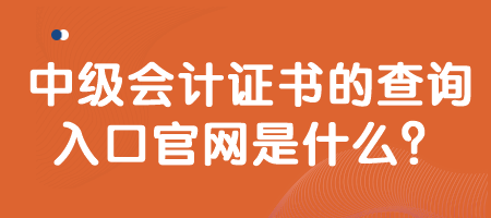 中級會(huì)計(jì)證書的查詢?nèi)肟诠倬W(wǎng)是什么？