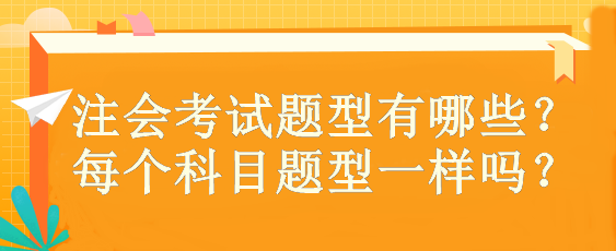 注會(huì)考試題型有哪些？ 每個(gè)科目題型一樣嗎？