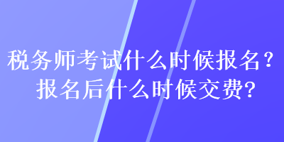 稅務(wù)師考試什么時候報名？報名后什么時候交費(fèi)？