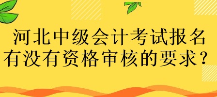 河北中級會計(jì)考試報(bào)名有沒有資格審核的要求？