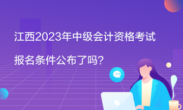 江西2023年中級(jí)會(huì)計(jì)資格考試報(bào)名條件公布了嗎？