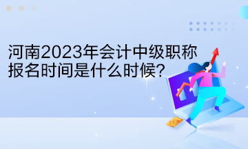 河南2023年會(huì)計(jì)中級(jí)職稱(chēng)報(bào)名時(shí)間是什么時(shí)候？