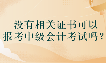 沒(méi)有相關(guān)證書(shū)可以報(bào)考中級(jí)會(huì)計(jì)考試嗎？