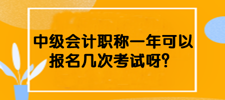 中級(jí)會(huì)計(jì)職稱(chēng)一年可以報(bào)名幾次考試呀？