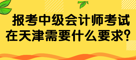 報(bào)考中級(jí)會(huì)計(jì)師考試在天津需要什么要求？