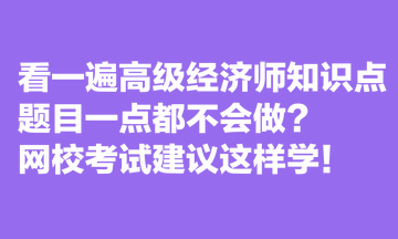 看一遍高級(jí)經(jīng)濟(jì)師知識(shí)點(diǎn)，題目一點(diǎn)都不會(huì)做？網(wǎng)?？荚嚱ㄗh這樣學(xué)！