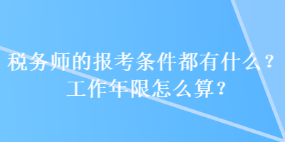 稅務(wù)師的報考條件都有什么？工作年限怎么算？