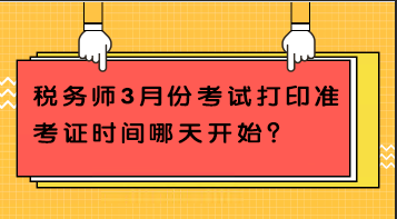 稅務(wù)師3月份考試打印準(zhǔn)考證時(shí)間哪天開始？