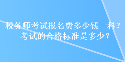 稅務(wù)師考試報名費多少錢一科？考試的合格標準是多少？