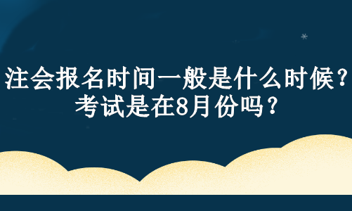 注會(huì)報(bào)名時(shí)間一般是什么時(shí)候？考試是在8月份嗎？