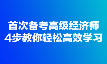 首次備考高級經(jīng)濟師，4步教你輕松高效學習