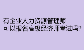 有企業(yè)人力資源管理師，可以報名高級經濟師考試嗎？