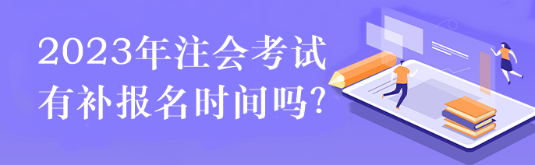 2023年注會(huì)考試有補(bǔ)報(bào)名時(shí)間嗎？