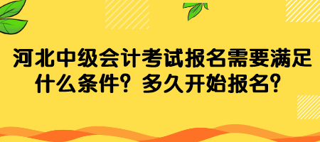 河北中級會計考試報名需要滿足什么條件？多久開始報名？