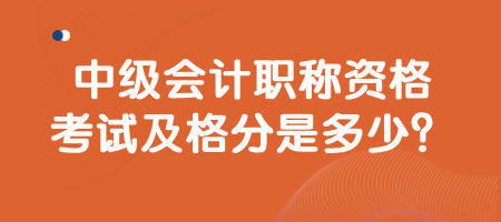 中級(jí)會(huì)計(jì)職稱資格考試及格分是多少？