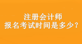 注冊會計師報名考試時間是多少？