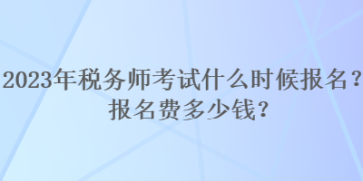 2023年稅務(wù)師考試什么時(shí)候報(bào)名？報(bào)名費(fèi)多少錢？