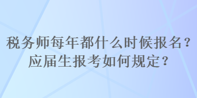 稅務(wù)師每年都什么時(shí)候報(bào)名？應(yīng)屆生報(bào)考如何規(guī)定？