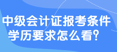 中級會計證報考條件學歷要求怎么看？