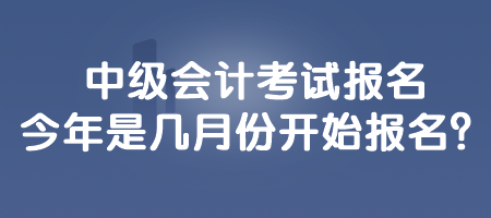 中級(jí)會(huì)計(jì)考試報(bào)名今年是幾月份開始報(bào)名？