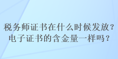 稅務(wù)師證書在什么時(shí)候發(fā)放？電子證書的含金量一樣嗎？