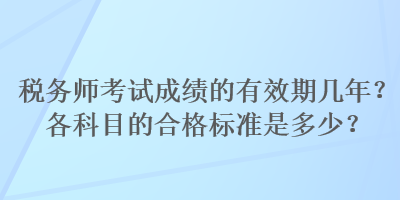 稅務(wù)師考試成績(jī)的有效期幾年？各科目的合格標(biāo)準(zhǔn)是多少？