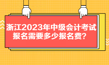 浙江2023年中級會計考試報名需要多少報名費？