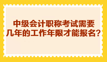 中級(jí)會(huì)計(jì)職稱考試需要幾年的工作年限才能報(bào)名？