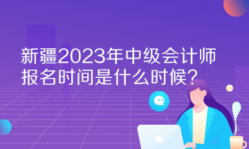 新疆2023年中級(jí)會(huì)計(jì)師報(bào)名時(shí)間是什么時(shí)候？