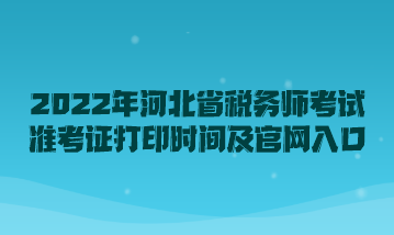 2022年河北省稅務(wù)師考試準(zhǔn)考證打印時間及官網(wǎng)入口