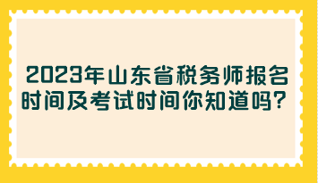 2023年山東省稅務(wù)師報名時間及考試時間你知道嗎？