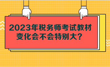 2023年稅務(wù)師考試教材變化會不會特別大？